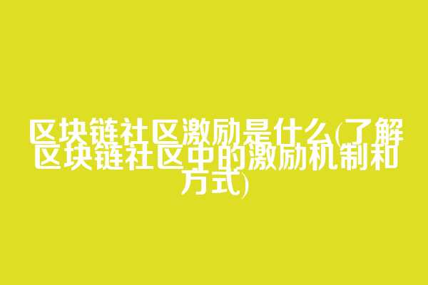 区块链社区激励是什么(了解区块链社区中的激励机制和方式)