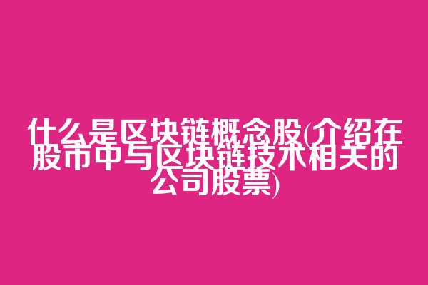 什么是区块链概念股(介绍在股市中与区块链技术相关的公司股票)  第1张
