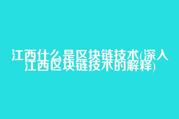 江西什么是区块链技术(深入江西区块链技术的解释)