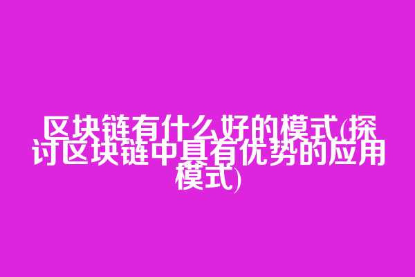 区块链有什么好的模式(探讨区块链中具有优势的应用模式)