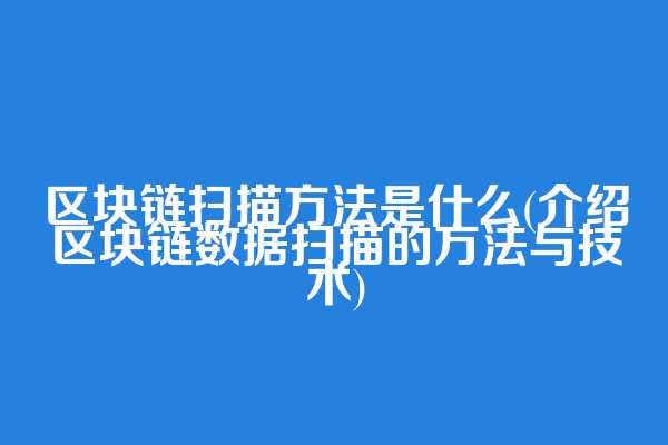 区块链扫描方法是什么(介绍区块链数据扫描的方法与技术)