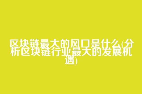 区块链最大的风口是什么(分析区块链行业最大的发展机遇)