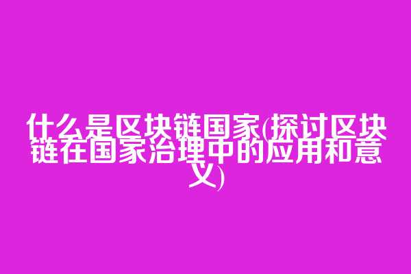 什么是区块链国家(探讨区块链在国家治理中的应用和意义)