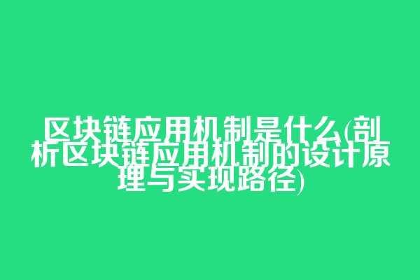 区块链应用机制是什么(剖析区块链应用机制的设计原理与实现路径)
