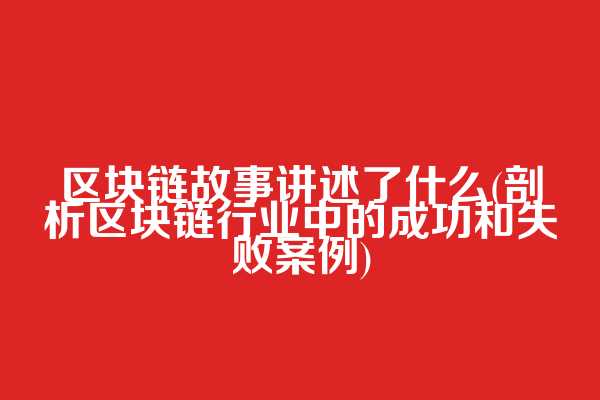 区块链故事讲述了什么(剖析区块链行业中的成功和失败案例)