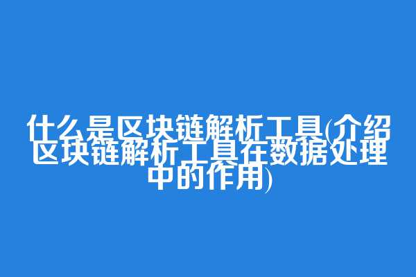 什么是区块链解析工具(介绍区块链解析工具在数据处理中的作用)
