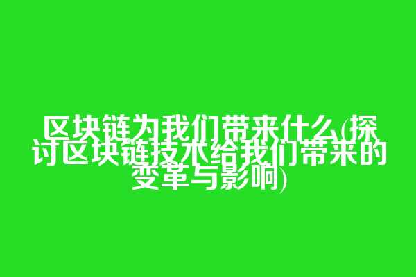 区块链为我们带来什么(探讨区块链技术给我们带来的变革与影响)