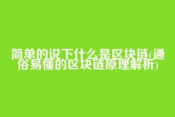 简单的说下什么是区块链(通俗易懂的区块链原理解析)