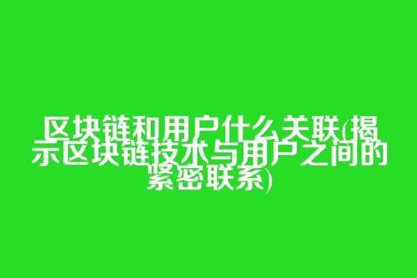 区块链和用户什么关联(揭示区块链技术与用户之间的紧密联系)