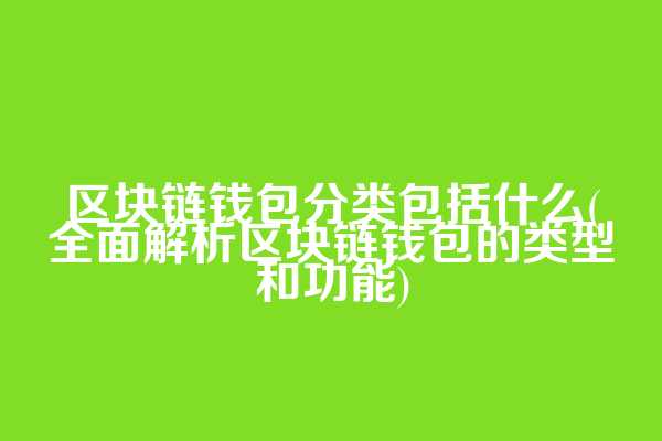 区块链钱包分类包括什么(全面解析区块链钱包的类型和功能)