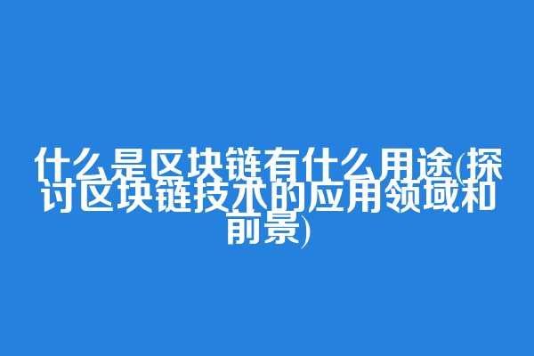 什么是区块链有什么用途(探讨区块链技术的应用领域和前景)  第1张