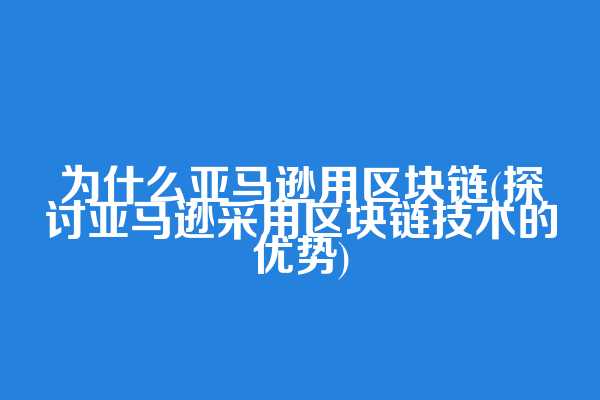 为什么亚马逊用区块链(探讨亚马逊采用区块链技术的优势)  第1张