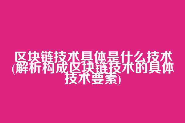 区块链技术具体是什么技术(解析构成区块链技术的具体技术要素)  第1张