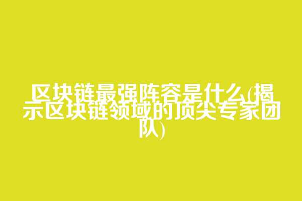 区块链最强阵容是什么(揭示区块链领域的顶尖专家团队)