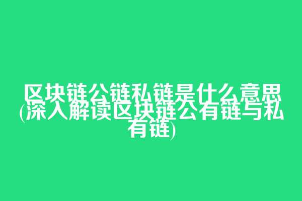区块链公链私链是什么意思(深入解读区块链公有链与私有链)