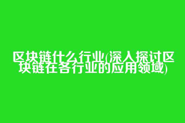 区块链什么行业(深入探讨区块链在各行业的应用领域)