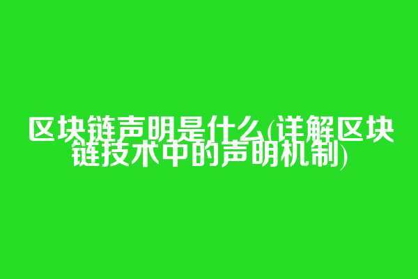 区块链声明是什么(详解区块链技术中的声明机制)