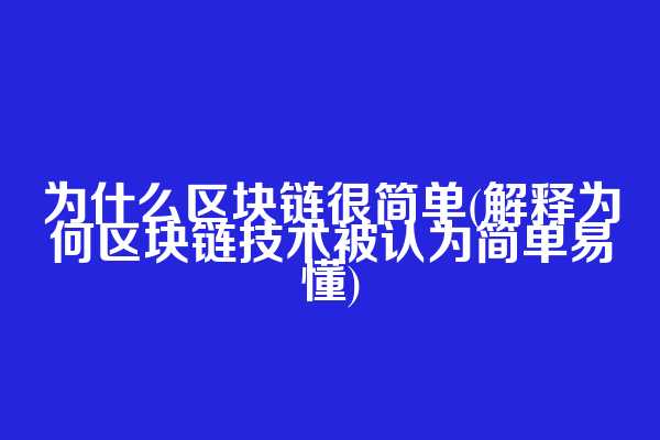 为什么区块链很简单(解释为何区块链技术被认为简单易懂)