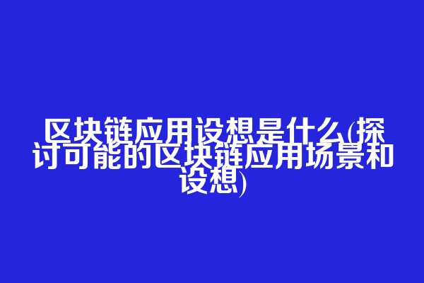区块链应用设想是什么(探讨可能的区块链应用场景和设想)