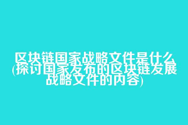 区块链国家战略文件是什么(探讨国家发布的区块链发展战略文件的内容)