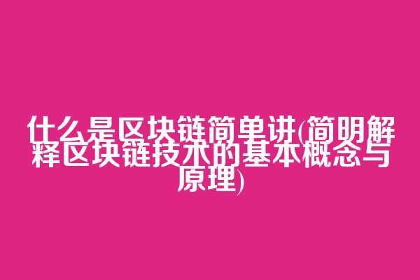 什么是区块链简单讲(简明解释区块链技术的基本概念与原理)