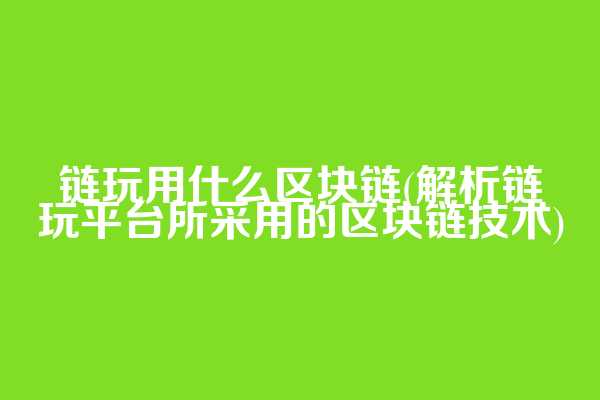 链玩用什么区块链(解析链玩平台所采用的区块链技术)
