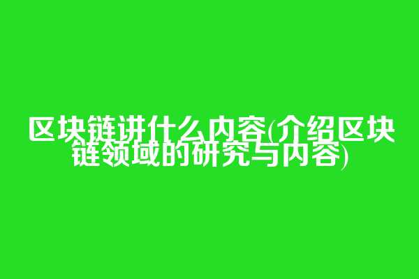 区块链讲什么内容(介绍区块链领域的研究与内容)