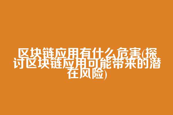 区块链应用有什么危害(探讨区块链应用可能带来的潜在风险)