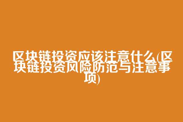 区块链投资应该注意什么(区块链投资风险防范与注意事项)