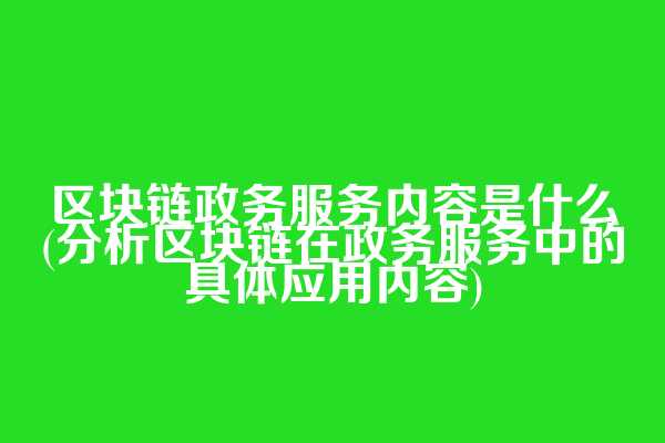 区块链政务服务内容是什么(分析区块链在政务服务中的具体应用内容)