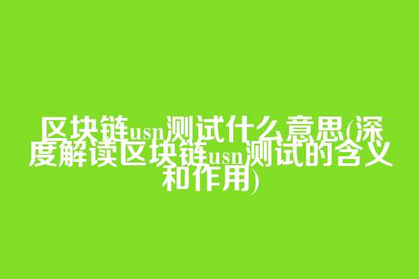 区块链usn测试什么意思(深度解读区块链usn测试的含义和作用)