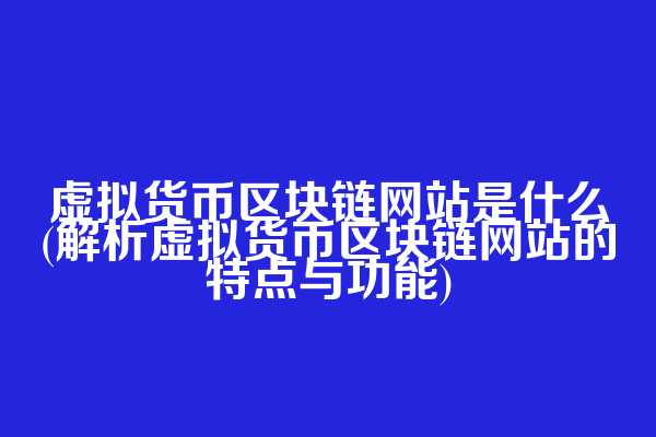 虚拟货币区块链网站是什么(解析虚拟货币区块链网站的特点与功能)