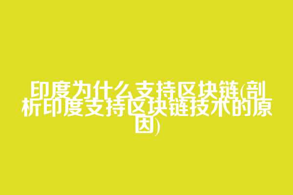 印度为什么支持区块链(剖析印度支持区块链技术的原因)