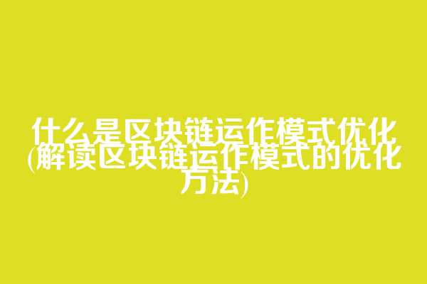什么是区块链运作模式优化(解读区块链运作模式的优化方法)