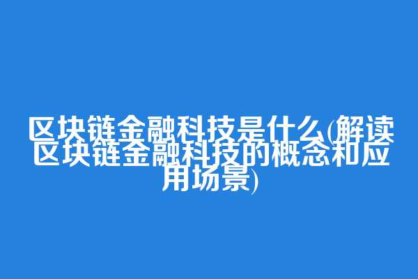 区块链金融科技是什么(解读区块链金融科技的概念和应用场景)