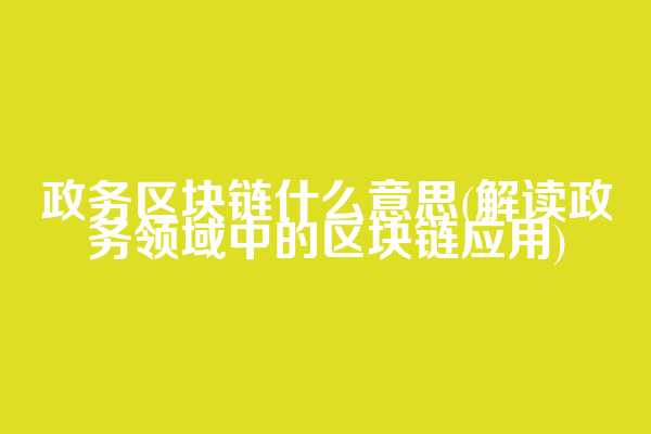 政务区块链什么意思(解读政务领域中的区块链应用)