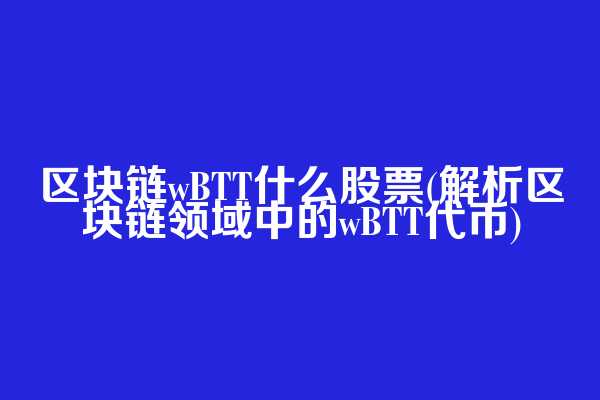 区块链wBTT什么股票(解析区块链领域中的wBTT代币)