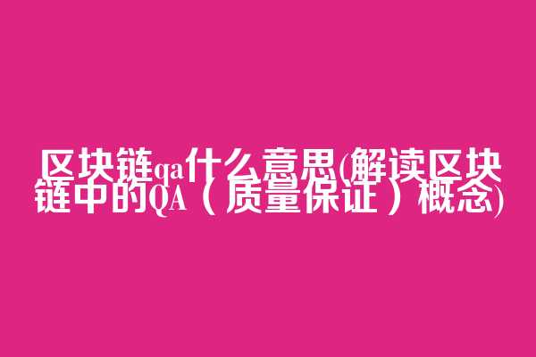 区块链qa什么意思(解读区块链中的QA（质量保证）概念)