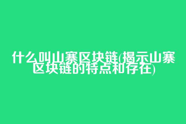 什么叫山寨区块链(揭示山寨区块链的特点和存在)
