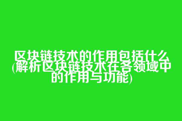 区块链技术的作用包括什么(解析区块链技术在各领域中的作用与功能)