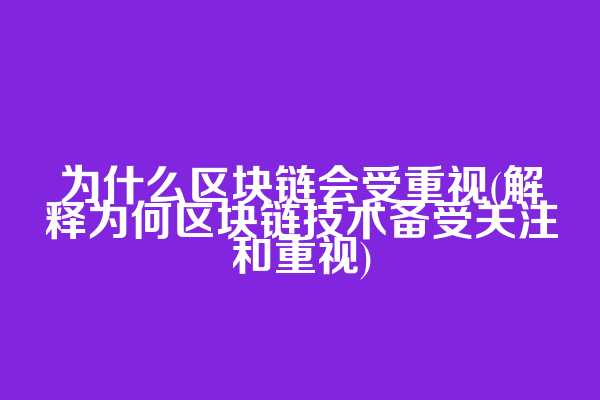 为什么区块链会受重视(解释为何区块链技术备受关注和重视)