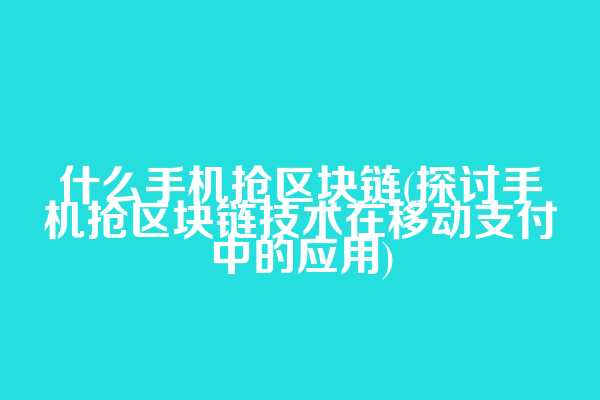 什么手机抢区块链(探讨手机抢区块链技术在移动支付中的应用)