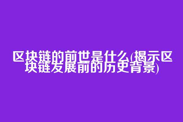 区块链的前世是什么(揭示区块链发展前的历史背景)