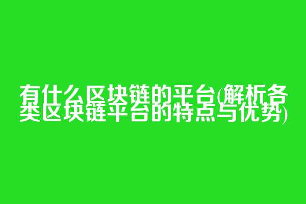 有什么区块链的平台(解析各类区块链平台的特点与优势)