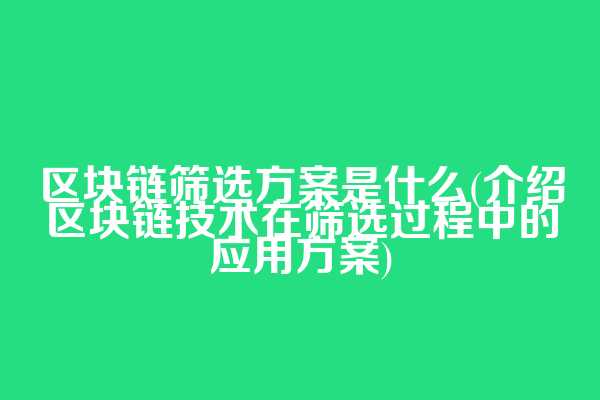 区块链筛选方案是什么(介绍区块链技术在筛选过程中的应用方案)