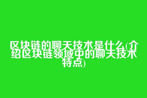 区块链的聊天技术是什么(介绍区块链领域中的聊天技术特点)