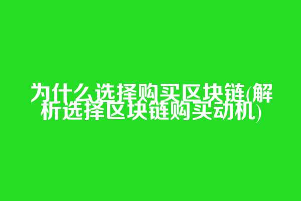 为什么选择购买区块链(解析选择区块链购买动机)