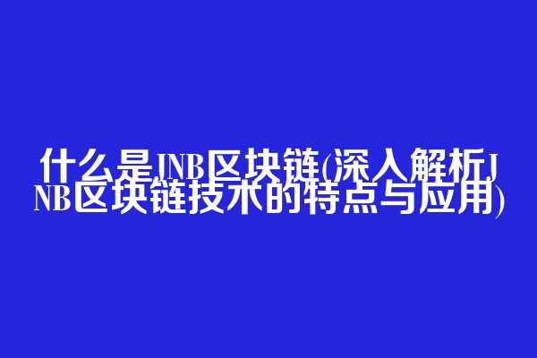 什么是JNB区块链(深入解析JNB区块链技术的特点与应用)  第1张