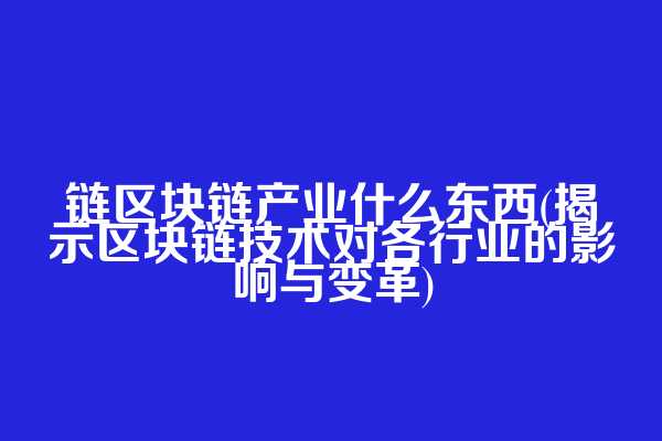 链区块链产业什么东西(揭示区块链技术对各行业的影响与变革)