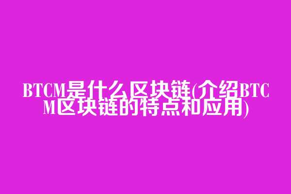 BTCM是什么区块链(介绍BTCM区块链的特点和应用)